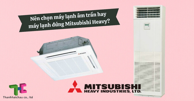 Hỏi - đáp: "Nên chọn máy lạnh âm trần hay máy lạnh đứng Mitsubishi Heavy?"