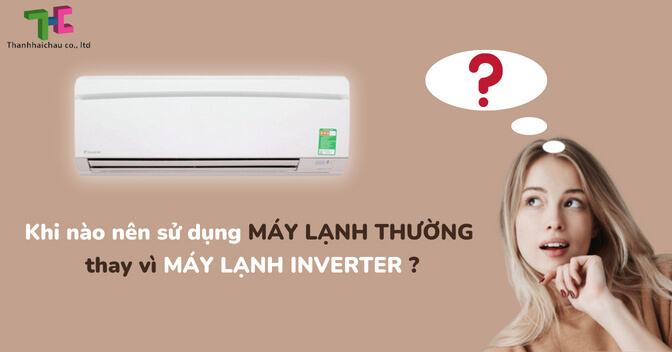 Khi nào nên sử dụng máy lạnh thường thay vì máy lạnh Inverter?