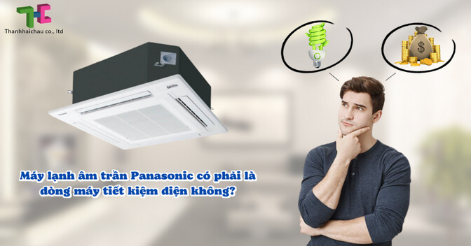 Máy lạnh âm trần Panasonic có phải là dòng máy tiết kiệm điện không?