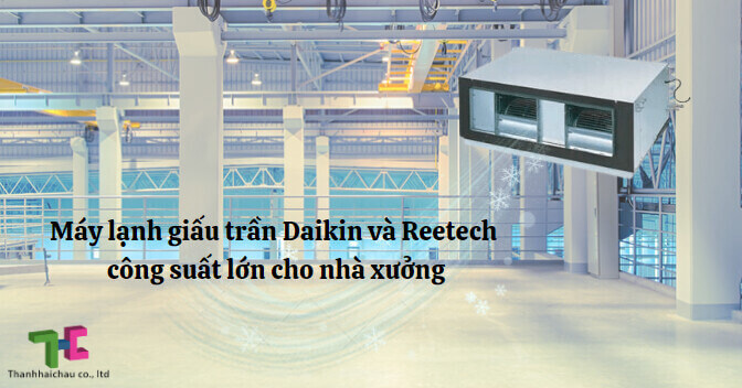 Máy lạnh giấu trần Daikin và Reetech công suất lớn cho nhà xưởng