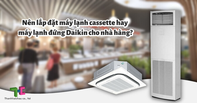 Nên lắp đặt máy lạnh cassette hay máy lạnh đứng Daikin cho nhà hàng?
