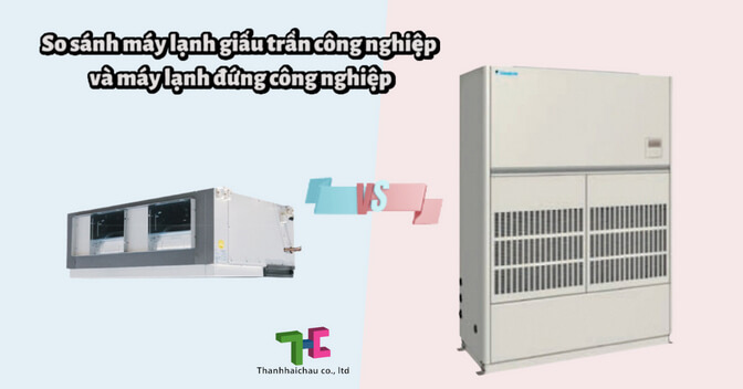 So sánh máy lạnh giấu trần công nghiệp và máy lạnh đứng công nghiệp
